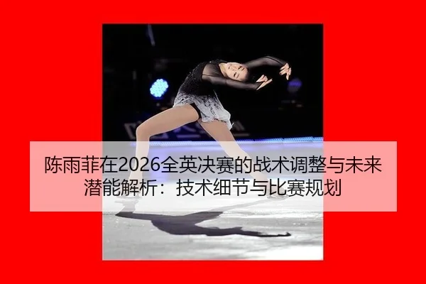 chen-yu-fei-zai-quan-ying-jue-sai-de-zhan-shu-tiao-zheng-yu-wei-lai-qian-neng-jie-xi-ji-shu-xi-jie-yu-bi-sai-gui-hua-2-485.jpg