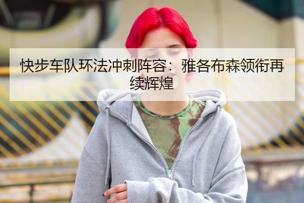 快步车队环法冲刺阵容：雅各布森领衔再续辉煌